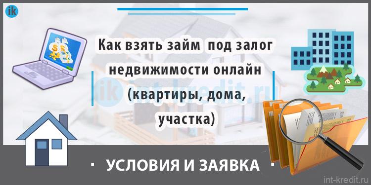 Как взять займ под залог недвижимости онлайн (под залог квартиры, дома, участка - имущества)